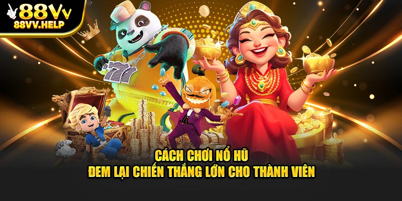 Cách Chơi Nổ Hũ Đem Lại Chiến Thắng Lớn Cho Thành Viên