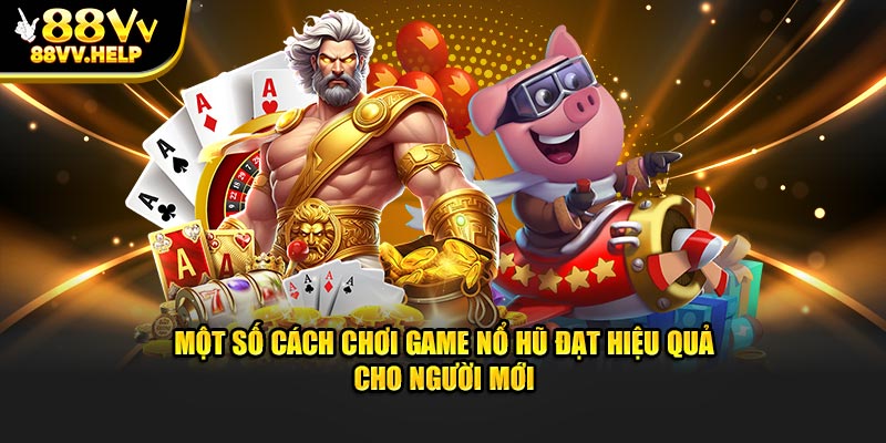 Một số cách chơi nổ hũ đạt hiệu quả cho người mới