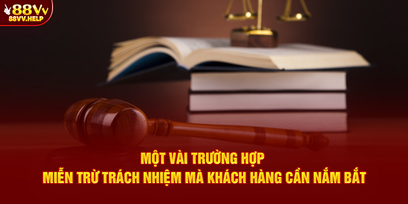 Một vài trường hợp miễn trừ trách nhiệm mà khách hàng cần nắm bắt